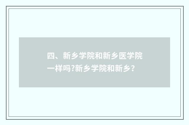 四、新乡学院和新乡医学院一样吗?新乡学院和新乡？