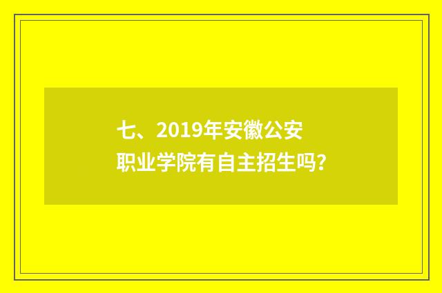 七、2019年安徽公安职业学院有自主招生吗？