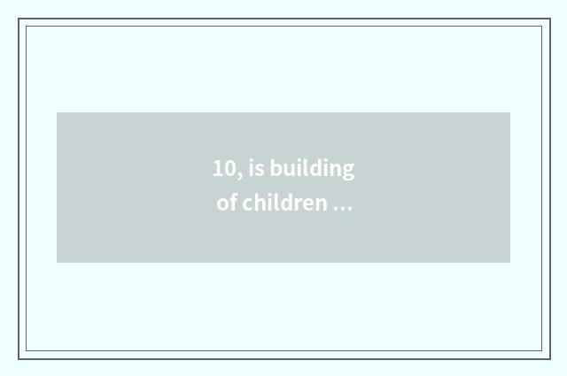 10, is building of children picture king simple?