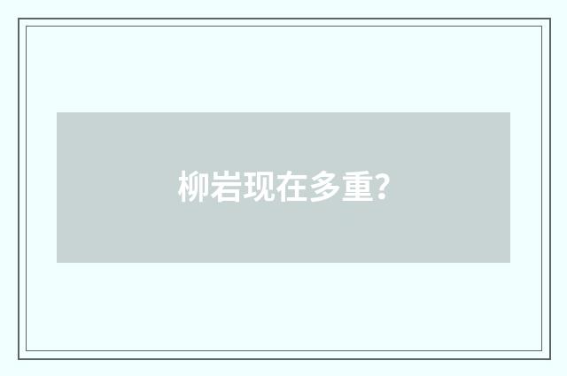 柳岩现在多重?