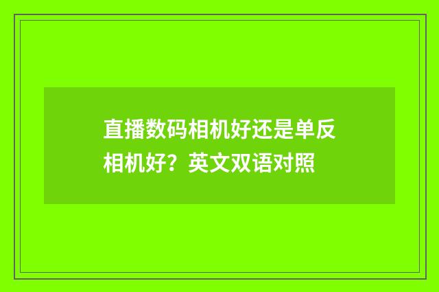 直播数码相机好还是单反相机好？英文双语对照