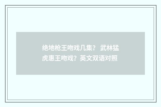 绝地枪王吻戏几集？ 武林猛虎惠王吻戏？英文双语对照