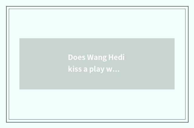 Does Wang Hedi kiss a play with most play?