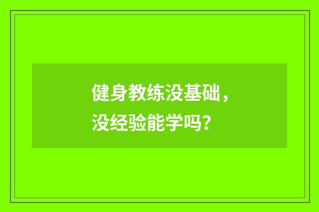 健身教练没基础,没经验能学吗?