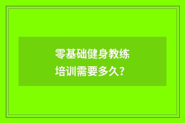 零基础健身教练培训需要多久?