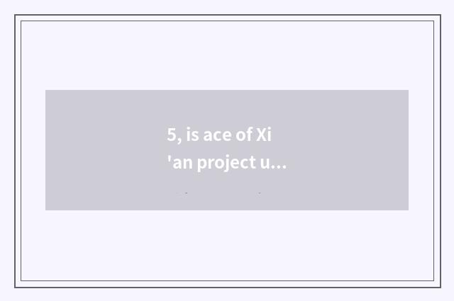 5, is ace of Xi'an project university professional?
