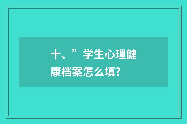 十、”学生心理健康档案怎么填？