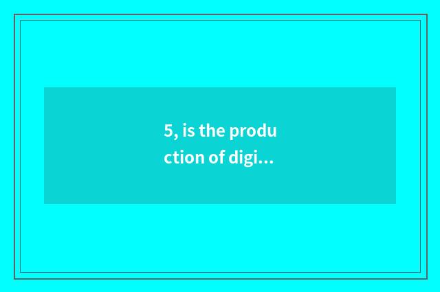5, is the production of digital camera periodic?