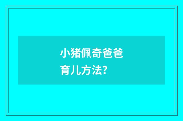 小猪佩奇爸爸育儿方法?