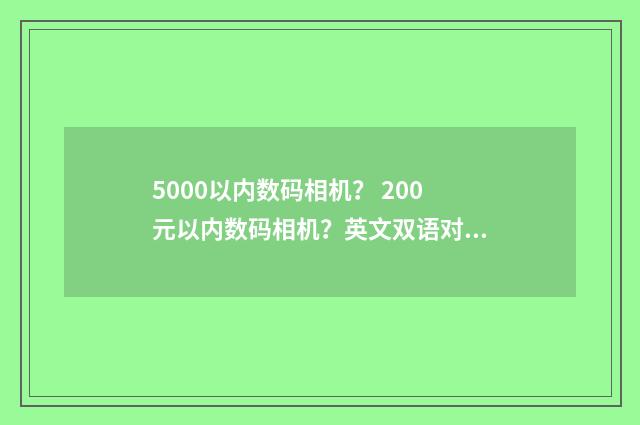5000以内数码相机? 200元以内数码相机?英文双语对照