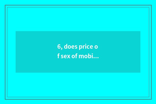 6, does price of sex of mobile phone of 2000 less than compare seniority?