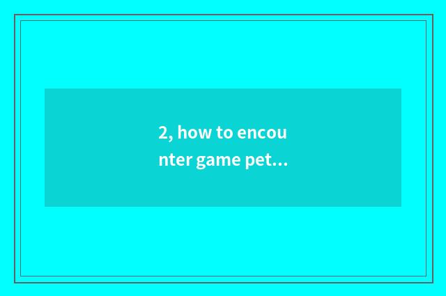2, how to encounter game pet to catch?