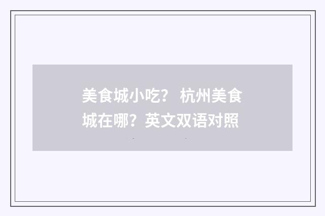 美食城小吃? 杭州美食城在哪?英文双语对照