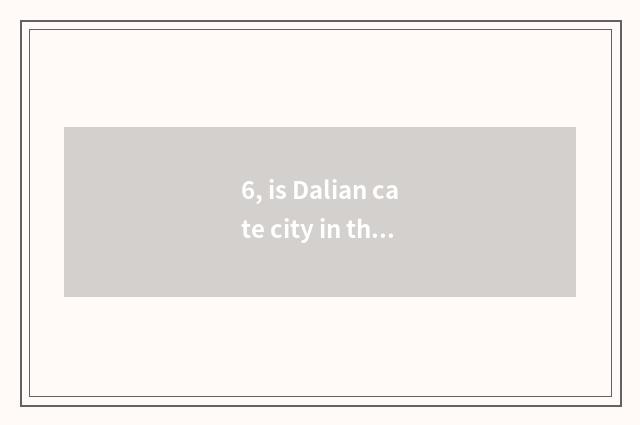 6, is Dalian cate city in that?