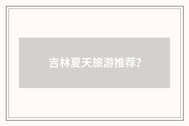 吉林夏天旅游推荐?