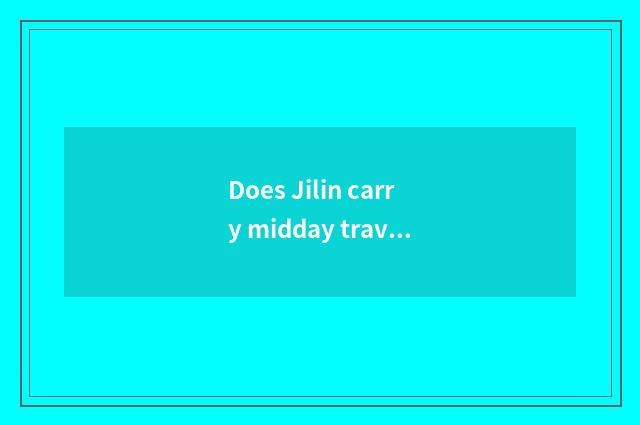 Does Jilin carry midday travel to recommend?