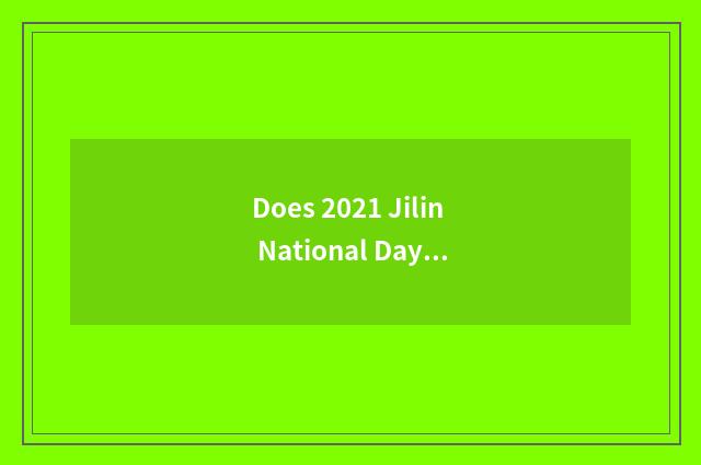 Does 2021 Jilin National Day travel?
