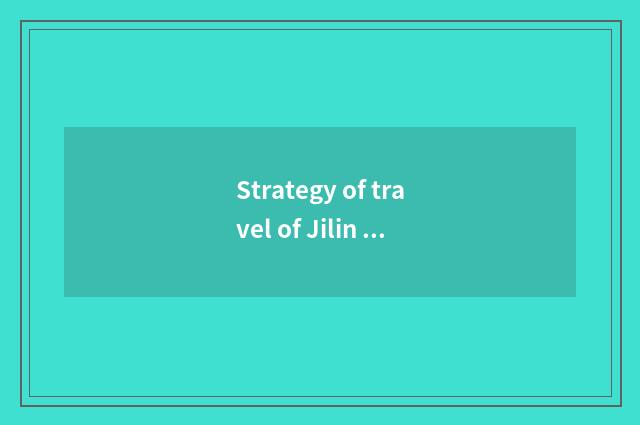 Strategy of travel of Jilin north hill?