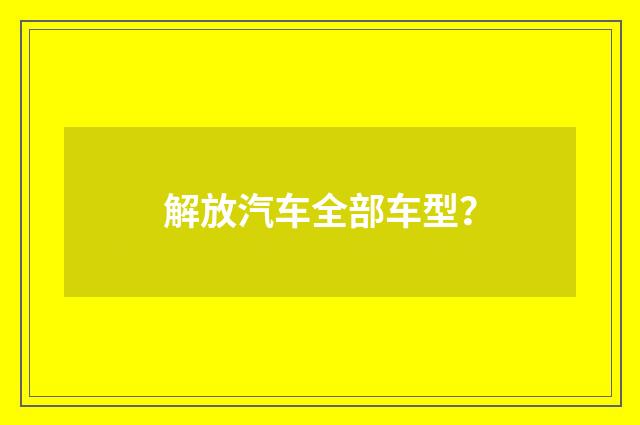 解放汽车全部车型?