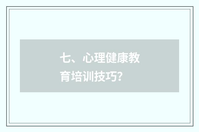 七、心理健康教育培训技巧？