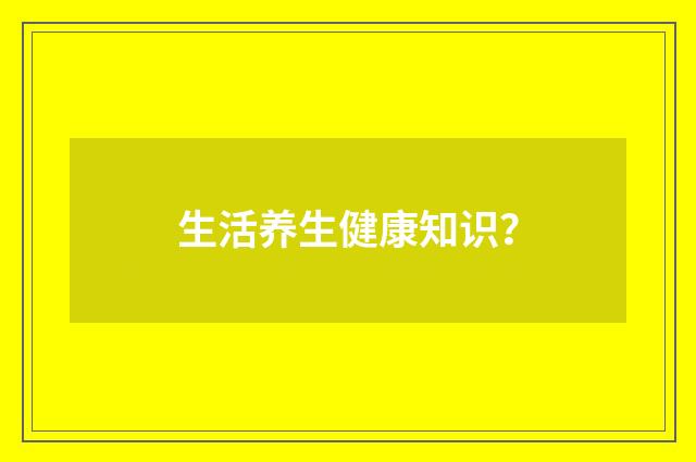 生活养生健康知识?