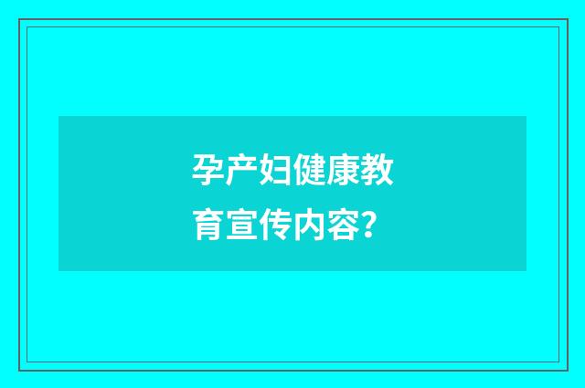 孕产妇健康教育宣传内容？