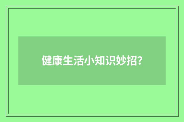 健康生活小知识妙招?
