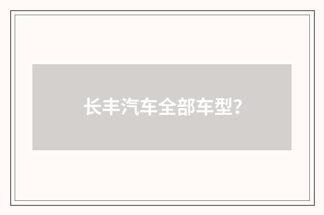 长丰汽车全部车型?