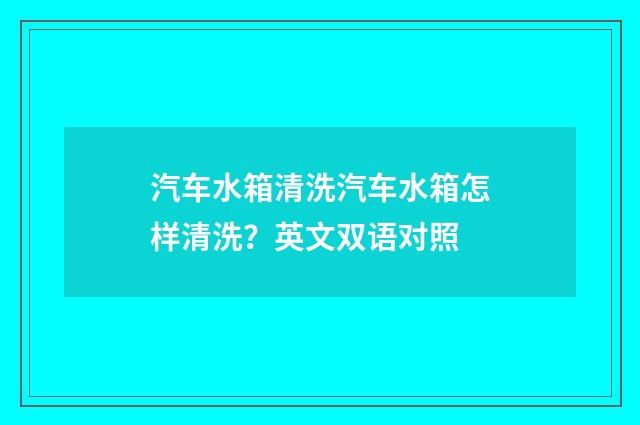 汽车水箱清洗汽车水箱怎样清洗？英文双语对照