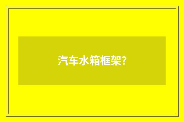 汽车水箱框架?