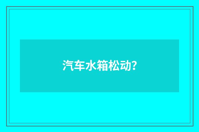 汽车水箱松动?