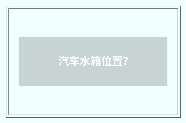 汽车水箱位置?