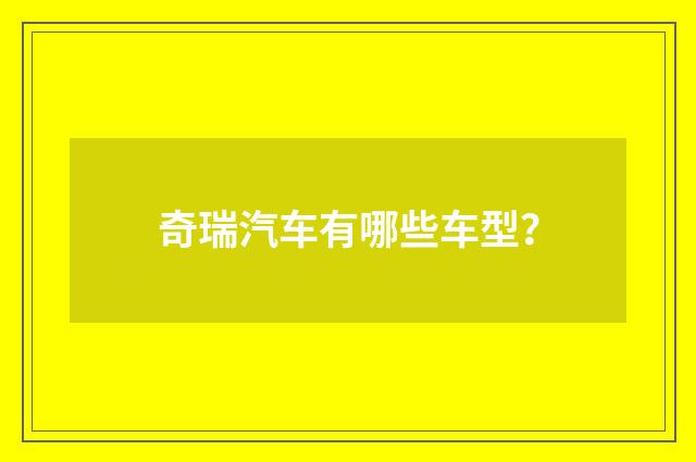 奇瑞汽车有哪些车型？
