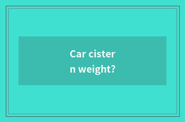 Car cistern weight?