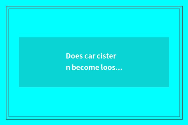 Does car cistern become loose?