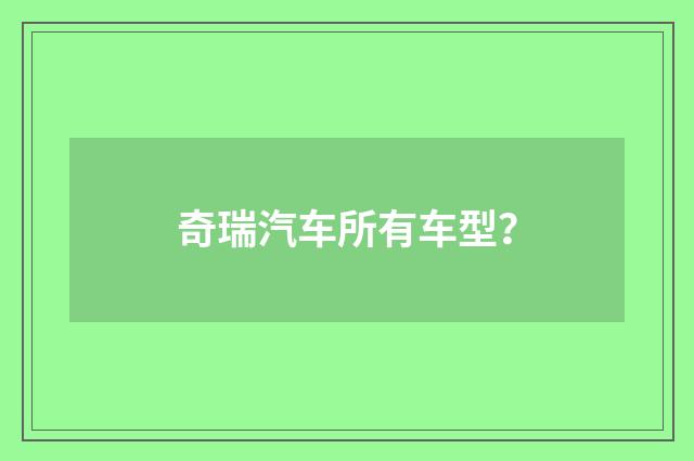 奇瑞汽车所有车型?