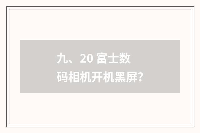 九、20 富士数码相机开机黑屏？