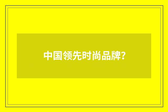 中国领先时尚品牌?