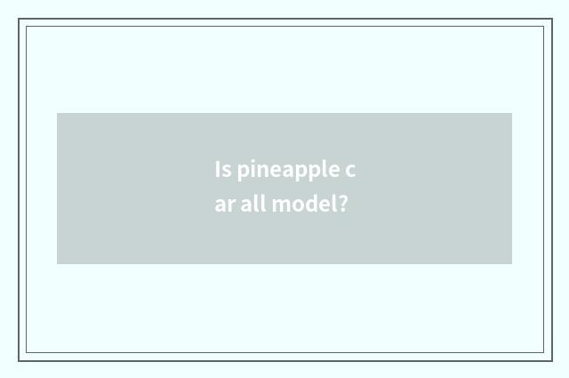 Is pineapple car all model?