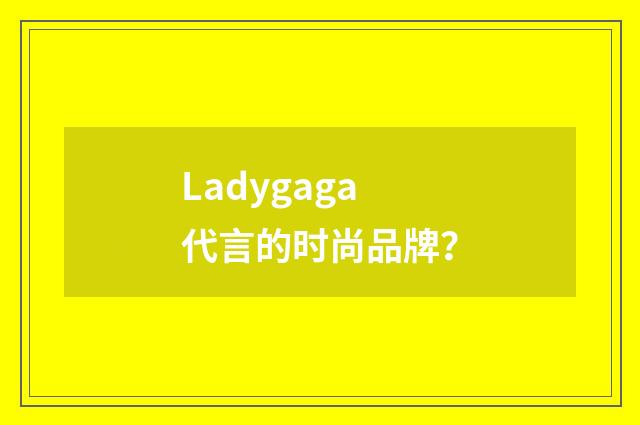 Ladygaga代言的时尚品牌?