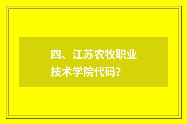 四、江苏农牧职业技术学院代码?