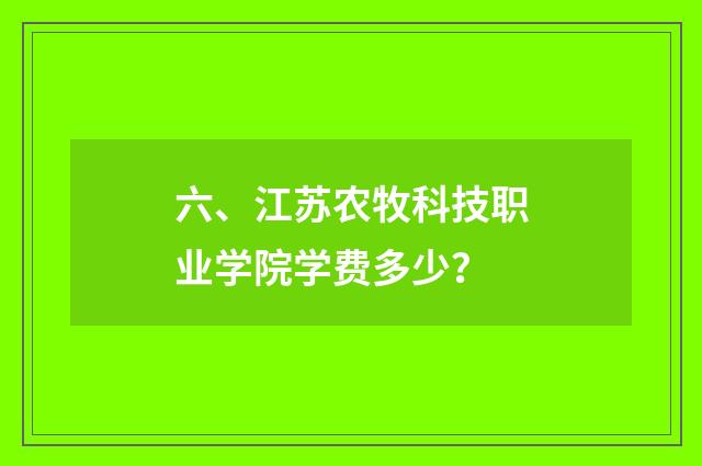 六、江苏农牧科技职业学院学费多少?