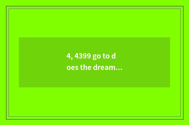 4, 4399 go to does the dream swim on the west 3 was washed?