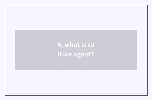 6, what is culture agent?