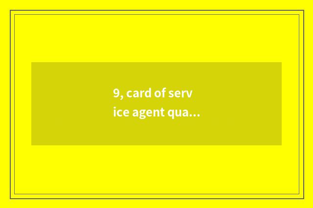 9, card of service agent qualification?