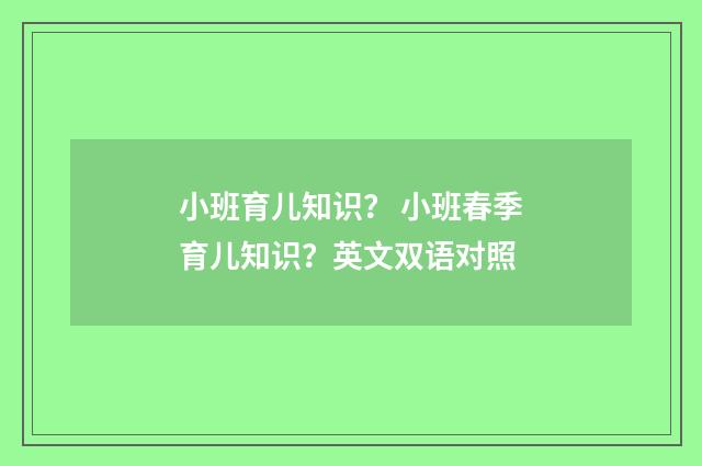 小班育儿知识? 小班春季育儿知识?英文双语对照