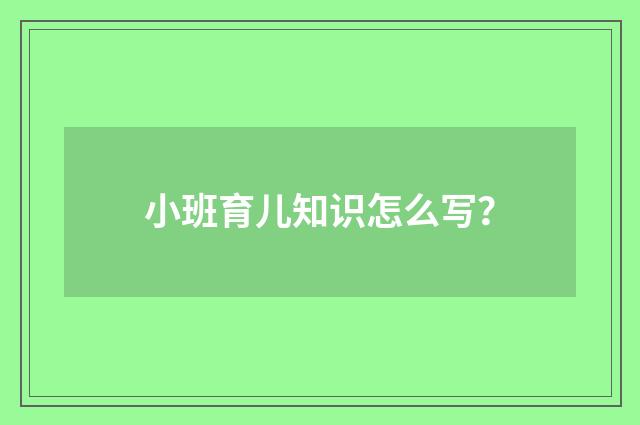 小班育儿知识怎么写?
