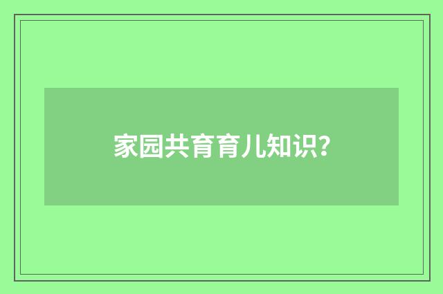 家园共育育儿知识？