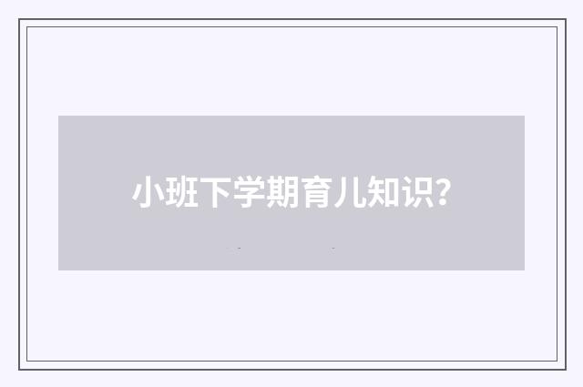 小班下学期育儿知识?