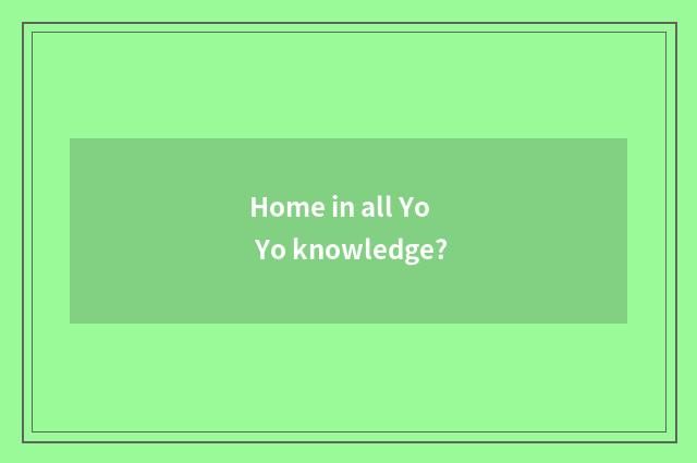Home in all Yo Yo knowledge?